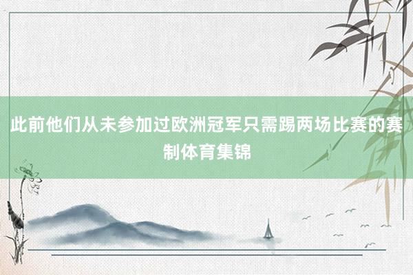 此前他们从未参加过欧洲冠军只需踢两场比赛的赛制体育集锦