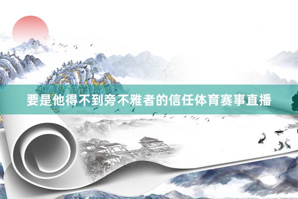 要是他得不到旁不雅者的信任体育赛事直播