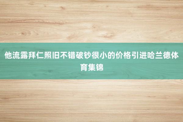 他流露拜仁照旧不错破钞很小的价格引进哈兰德体育集锦