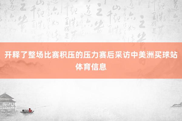 开释了整场比赛积压的压力赛后采访中美洲买球站体育信息