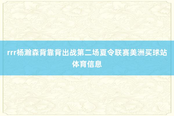 rrr杨瀚森背靠背出战第二场夏令联赛美洲买球站体育信息