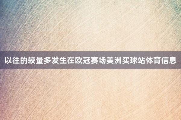 以往的较量多发生在欧冠赛场美洲买球站体育信息