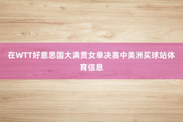 在WTT好意思国大满贯女单决赛中美洲买球站体育信息