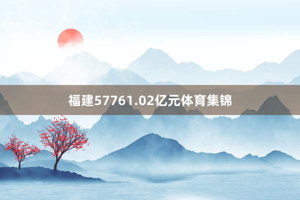 福建57761.02亿元体育集锦