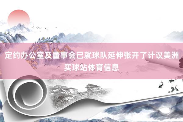 定约办公室及董事会已就球队延伸张开了计议美洲买球站体育信息