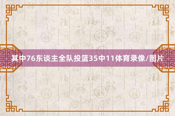 其中76东谈主全队投篮35中11体育录像/图片