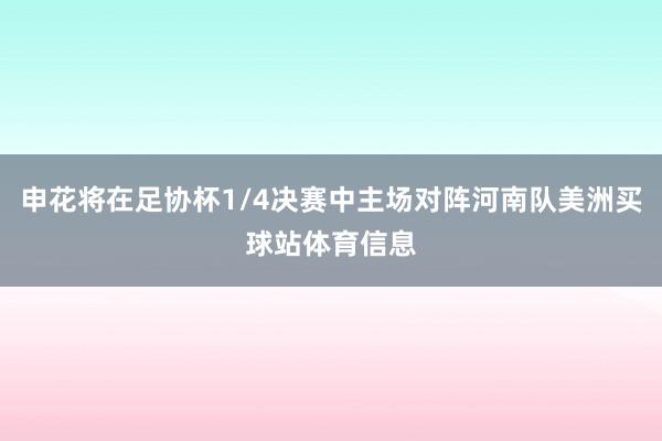 申花将在足协杯1/4决赛中主场对阵河南队美洲买球站体育信息
