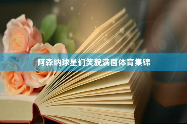 阿森纳球星们笑貌满面体育集锦