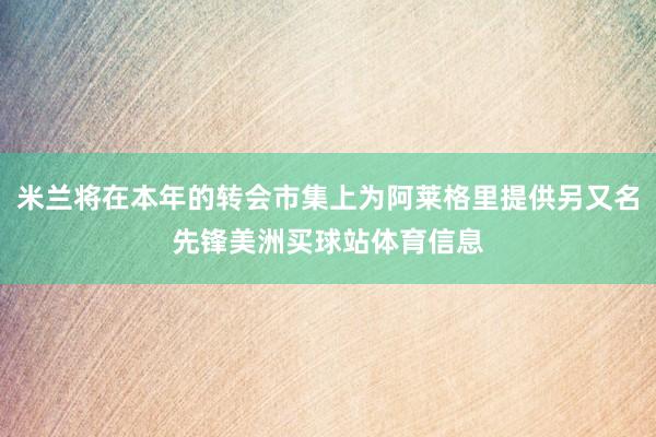 米兰将在本年的转会市集上为阿莱格里提供另又名先锋美洲买球站体育信息