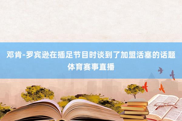 邓肯-罗宾逊在插足节目时谈到了加盟活塞的话题体育赛事直播