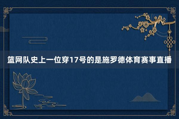 篮网队史上一位穿17号的是施罗德体育赛事直播
