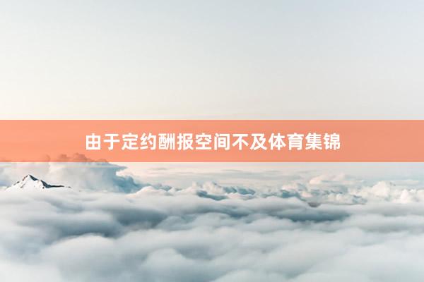 由于定约酬报空间不及体育集锦