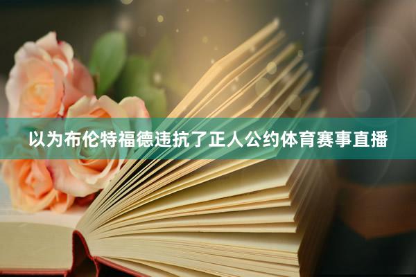 以为布伦特福德违抗了正人公约体育赛事直播