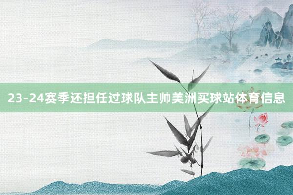 23-24赛季还担任过球队主帅美洲买球站体育信息