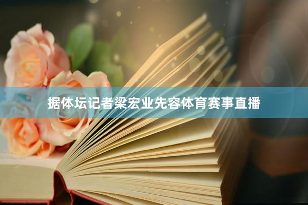 据体坛记者梁宏业先容体育赛事直播