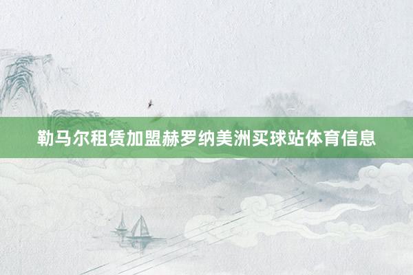 勒马尔租赁加盟赫罗纳美洲买球站体育信息