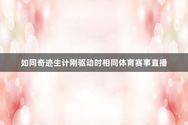 如同奇迹生计刚驱动时相同体育赛事直播