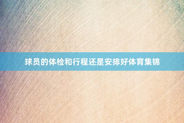 球员的体检和行程还是安排好体育集锦