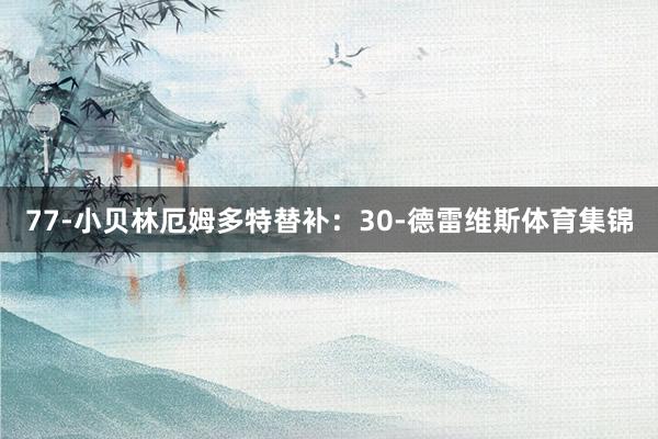 77-小贝林厄姆多特替补:30-德雷维斯体育集锦