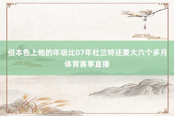 但本色上他的年级比07年杜兰特还要大六个多月体育赛事直播