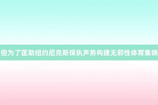 但为了匡助纽约尼克斯保执声势构建无邪性体育集锦