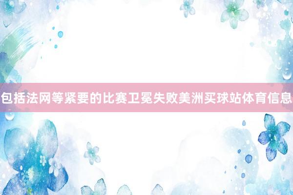 包括法网等紧要的比赛卫冕失败美洲买球站体育信息