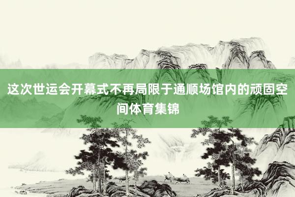 这次世运会开幕式不再局限于通顺场馆内的顽固空间体育集锦