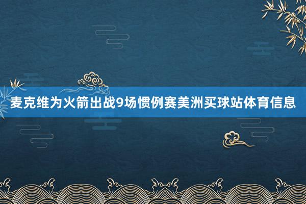麦克维为火箭出战9场惯例赛美洲买球站体育信息