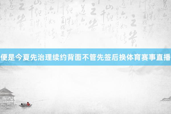 便是今夏先治理续约背面不管先签后换体育赛事直播