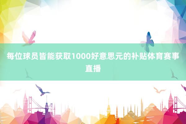 每位球员皆能获取1000好意思元的补贴体育赛事直播