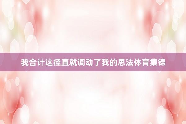 我合计这径直就调动了我的思法体育集锦