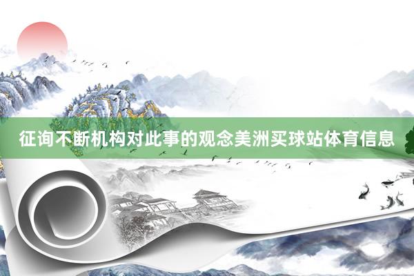 征询不断机构对此事的观念美洲买球站体育信息