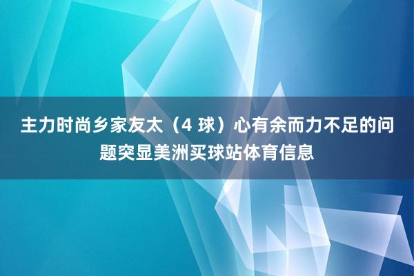 主力时尚乡家友太(4 球)心有余而力不足的问题突显美洲买球站体育信息