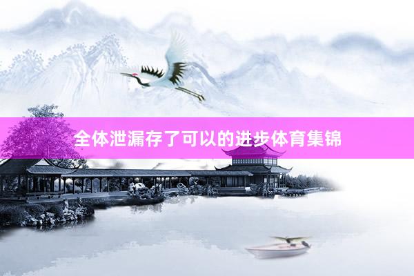 全体泄漏存了可以的进步体育集锦