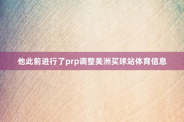 他此前进行了prp调整美洲买球站体育信息