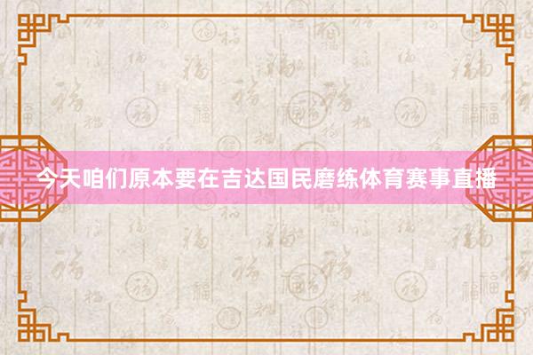 今天咱们原本要在吉达国民磨练体育赛事直播