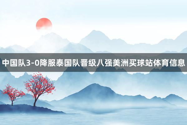 中国队3-0降服泰国队晋级八强美洲买球站体育信息