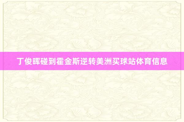 丁俊晖碰到霍金斯逆转美洲买球站体育信息