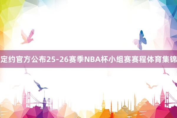 定约官方公布25-26赛季NBA杯小组赛赛程体育集锦