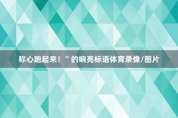 称心跑起来！”的响亮标语体育录像/图片