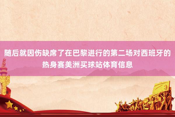 随后就因伤缺席了在巴黎进行的第二场对西班牙的热身赛美洲买球站体育信息