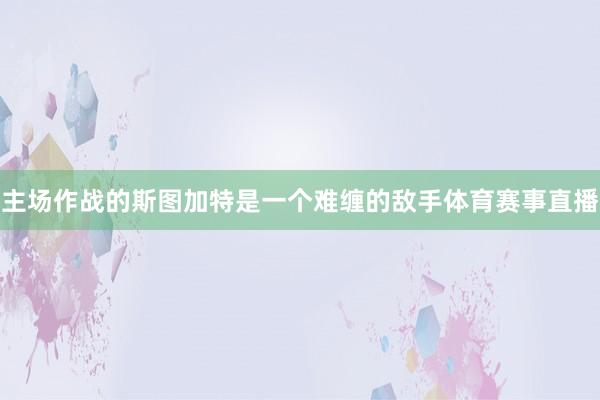 主场作战的斯图加特是一个难缠的敌手体育赛事直播