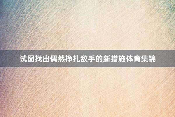 试图找出偶然挣扎敌手的新措施体育集锦