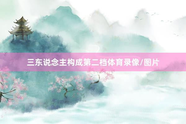 三东说念主构成第二档体育录像/图片