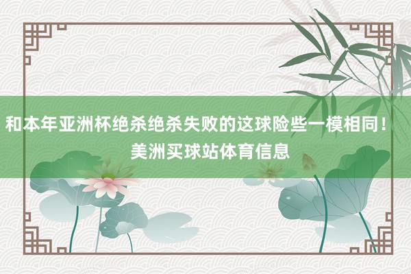 和本年亚洲杯绝杀绝杀失败的这球险些一模相同！    美洲买球站体育信息