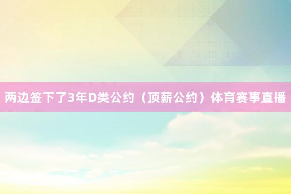 两边签下了3年D类公约（顶薪公约）体育赛事直播