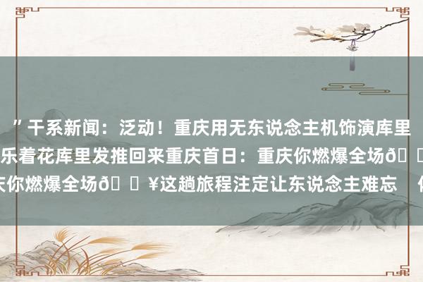 ”干系新闻:泛动!重庆用无东说念主机饰演库里超远三分 库里本东说念主乐着花库里发推回来重庆首日:重庆你燃爆全场🔥这趟旅程注定让东说念主难忘 体育赛事直播