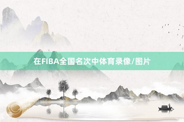在FIBA全国名次中体育录像/图片