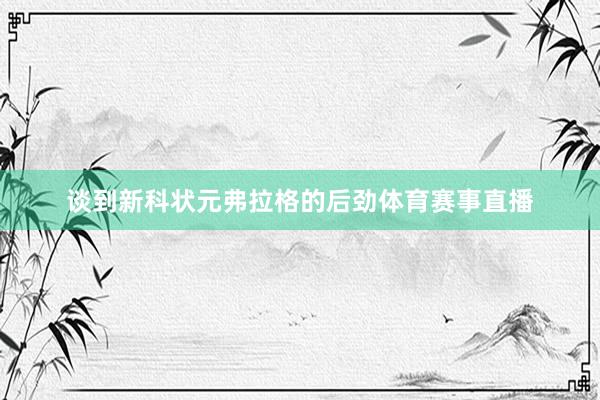 谈到新科状元弗拉格的后劲体育赛事直播