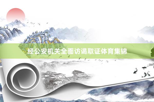 经公安机关全面访谒取证体育集锦